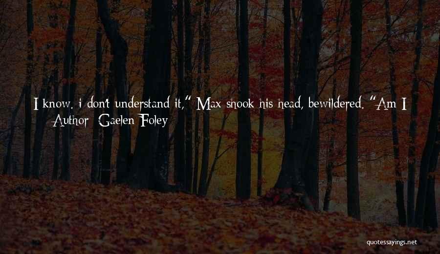 Gaelen Foley Quotes: I Know. I Don't Understand It, Max Shook His Head, Bewildered. Am I Seeing Things? Couldn't Have Been A Trick