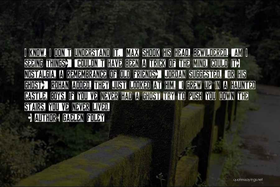 Gaelen Foley Quotes: I Know. I Don't Understand It, Max Shook His Head, Bewildered. Am I Seeing Things? Couldn't Have Been A Trick