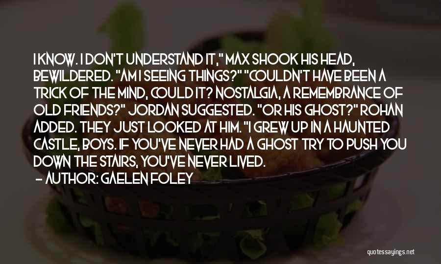 Gaelen Foley Quotes: I Know. I Don't Understand It, Max Shook His Head, Bewildered. Am I Seeing Things? Couldn't Have Been A Trick