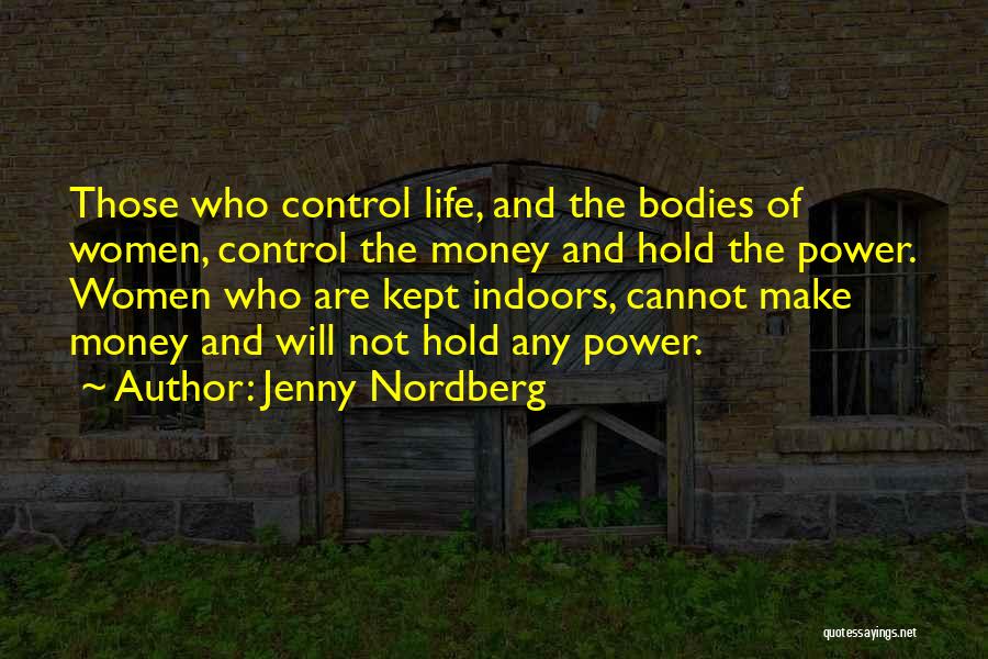 Jenny Nordberg Quotes: Those Who Control Life, And The Bodies Of Women, Control The Money And Hold The Power. Women Who Are Kept