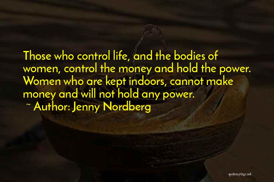Jenny Nordberg Quotes: Those Who Control Life, And The Bodies Of Women, Control The Money And Hold The Power. Women Who Are Kept