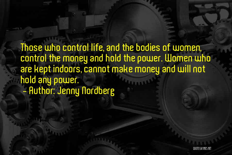 Jenny Nordberg Quotes: Those Who Control Life, And The Bodies Of Women, Control The Money And Hold The Power. Women Who Are Kept
