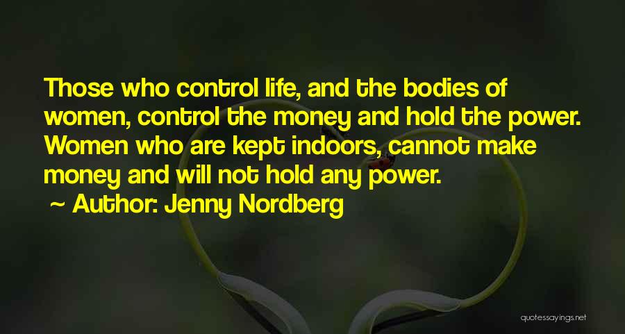 Jenny Nordberg Quotes: Those Who Control Life, And The Bodies Of Women, Control The Money And Hold The Power. Women Who Are Kept
