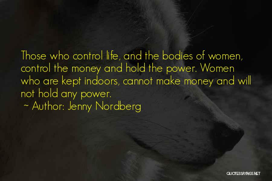 Jenny Nordberg Quotes: Those Who Control Life, And The Bodies Of Women, Control The Money And Hold The Power. Women Who Are Kept