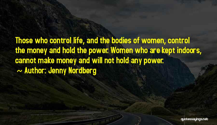 Jenny Nordberg Quotes: Those Who Control Life, And The Bodies Of Women, Control The Money And Hold The Power. Women Who Are Kept