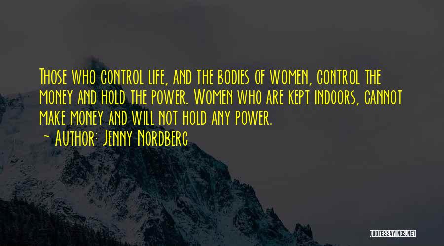 Jenny Nordberg Quotes: Those Who Control Life, And The Bodies Of Women, Control The Money And Hold The Power. Women Who Are Kept
