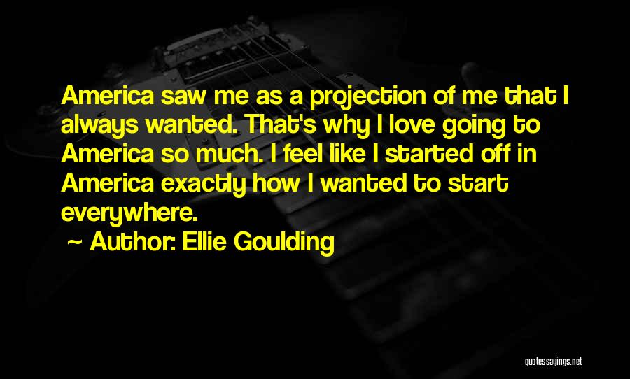 Ellie Goulding Quotes: America Saw Me As A Projection Of Me That I Always Wanted. That's Why I Love Going To America So