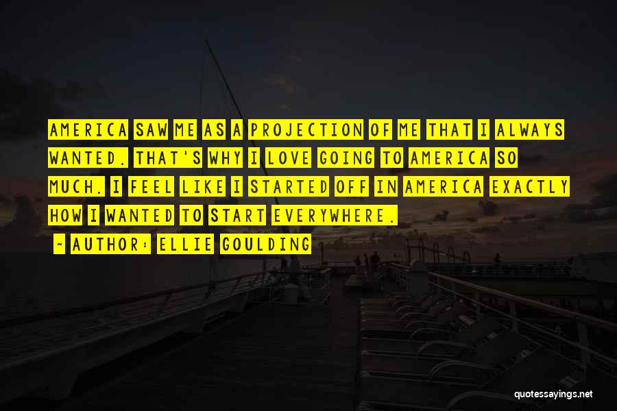 Ellie Goulding Quotes: America Saw Me As A Projection Of Me That I Always Wanted. That's Why I Love Going To America So