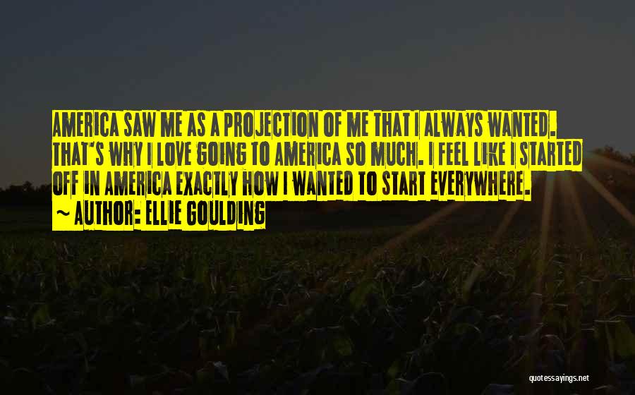 Ellie Goulding Quotes: America Saw Me As A Projection Of Me That I Always Wanted. That's Why I Love Going To America So