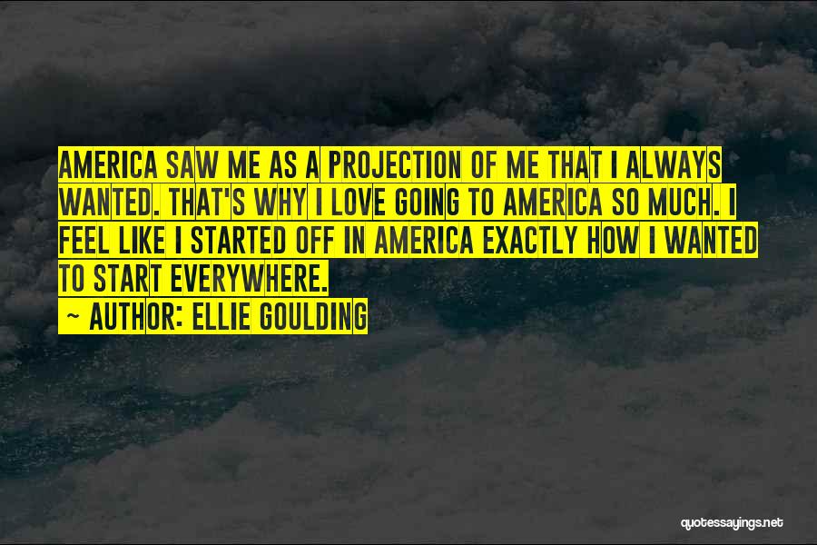 Ellie Goulding Quotes: America Saw Me As A Projection Of Me That I Always Wanted. That's Why I Love Going To America So