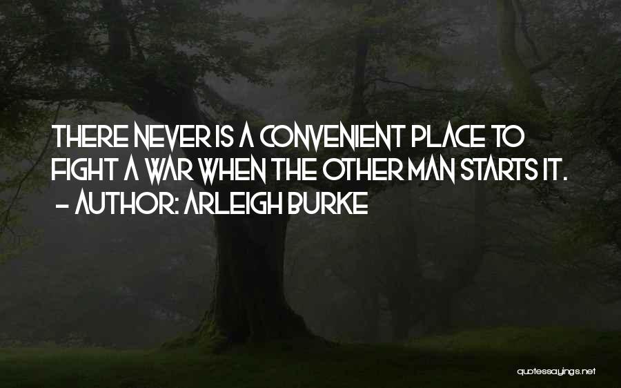 Arleigh Burke Quotes: There Never Is A Convenient Place To Fight A War When The Other Man Starts It.