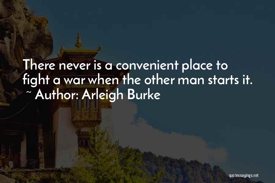 Arleigh Burke Quotes: There Never Is A Convenient Place To Fight A War When The Other Man Starts It.