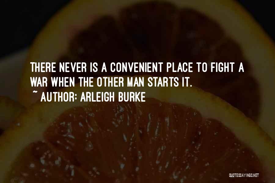Arleigh Burke Quotes: There Never Is A Convenient Place To Fight A War When The Other Man Starts It.