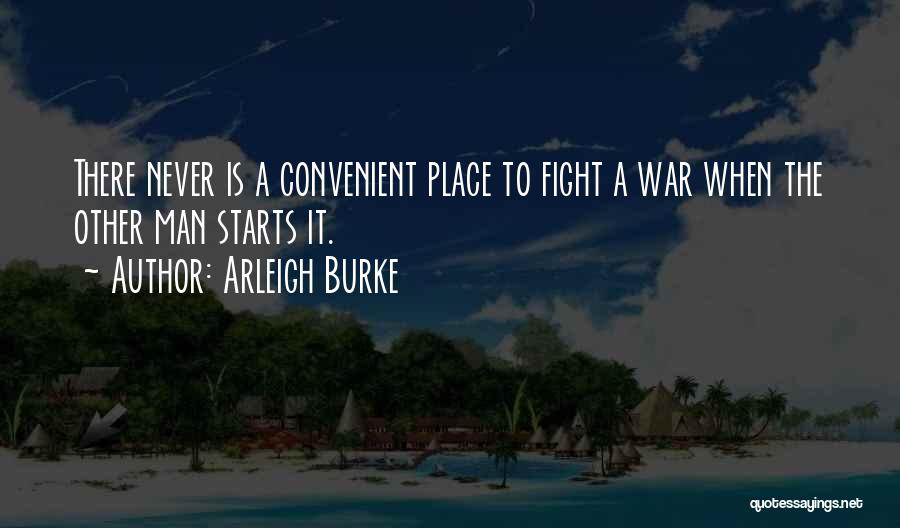 Arleigh Burke Quotes: There Never Is A Convenient Place To Fight A War When The Other Man Starts It.