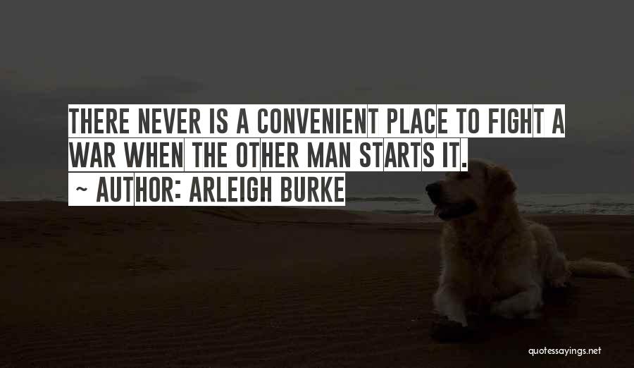 Arleigh Burke Quotes: There Never Is A Convenient Place To Fight A War When The Other Man Starts It.