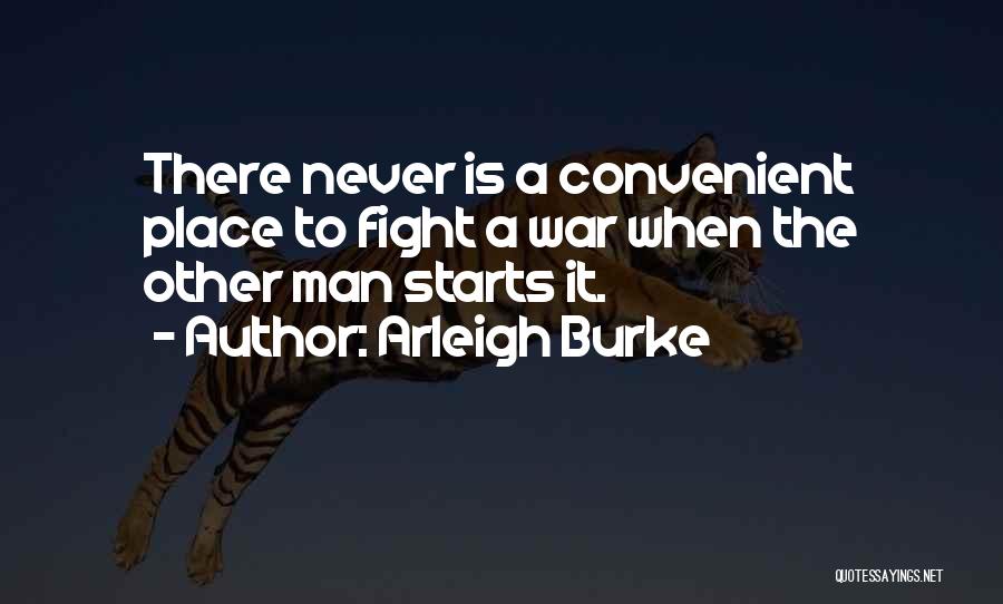 Arleigh Burke Quotes: There Never Is A Convenient Place To Fight A War When The Other Man Starts It.