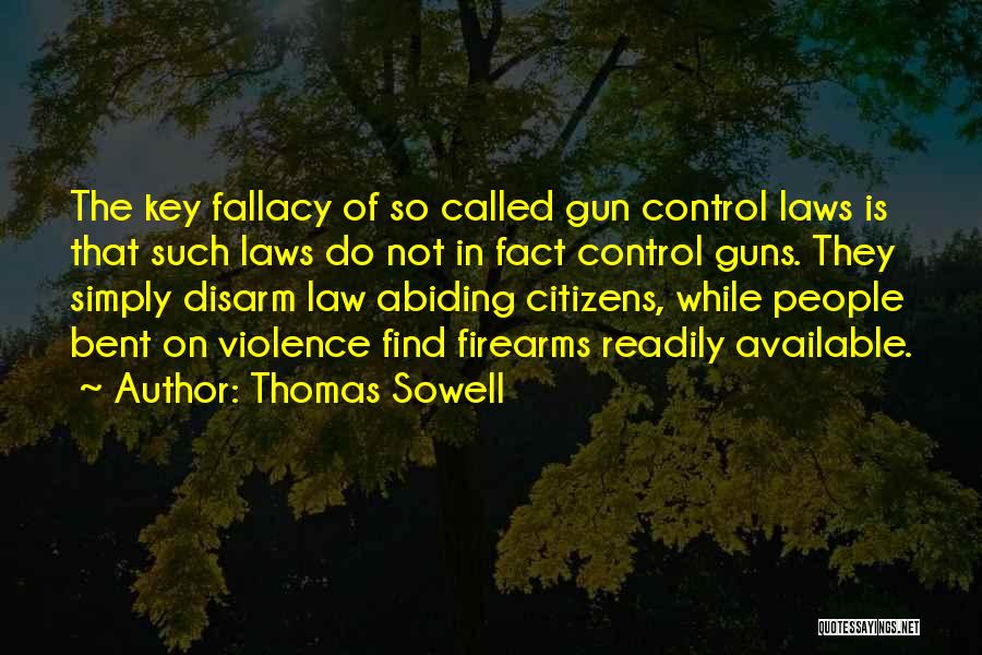 Thomas Sowell Quotes: The Key Fallacy Of So Called Gun Control Laws Is That Such Laws Do Not In Fact Control Guns. They