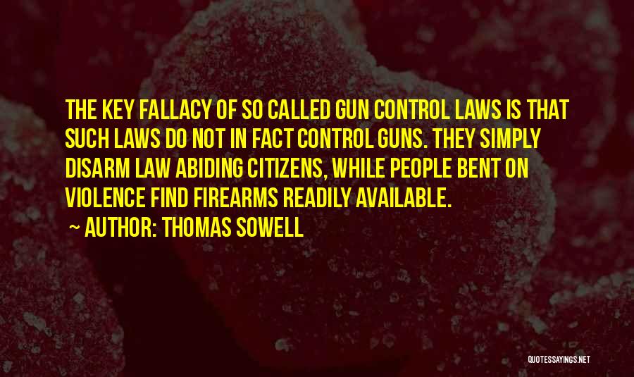 Thomas Sowell Quotes: The Key Fallacy Of So Called Gun Control Laws Is That Such Laws Do Not In Fact Control Guns. They