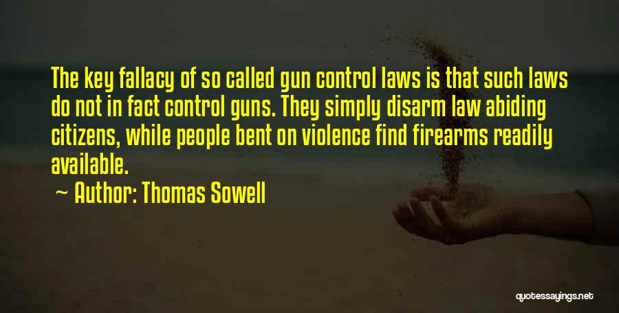 Thomas Sowell Quotes: The Key Fallacy Of So Called Gun Control Laws Is That Such Laws Do Not In Fact Control Guns. They