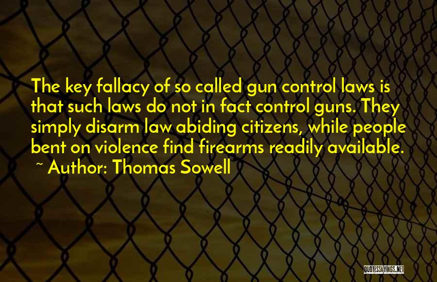 Thomas Sowell Quotes: The Key Fallacy Of So Called Gun Control Laws Is That Such Laws Do Not In Fact Control Guns. They