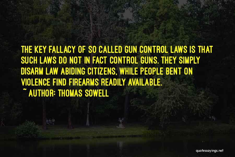 Thomas Sowell Quotes: The Key Fallacy Of So Called Gun Control Laws Is That Such Laws Do Not In Fact Control Guns. They