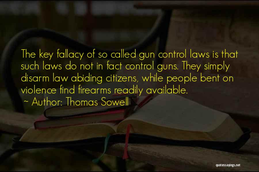 Thomas Sowell Quotes: The Key Fallacy Of So Called Gun Control Laws Is That Such Laws Do Not In Fact Control Guns. They