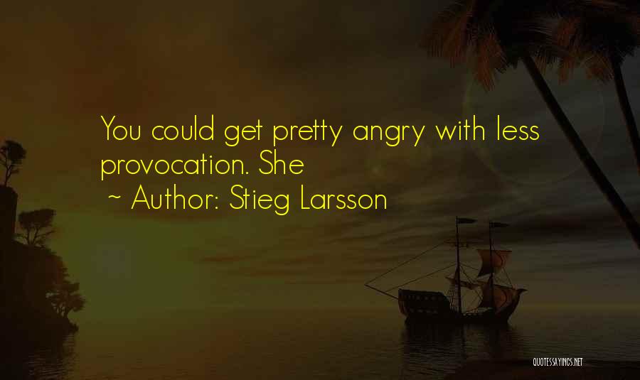 Stieg Larsson Quotes: You Could Get Pretty Angry With Less Provocation. She