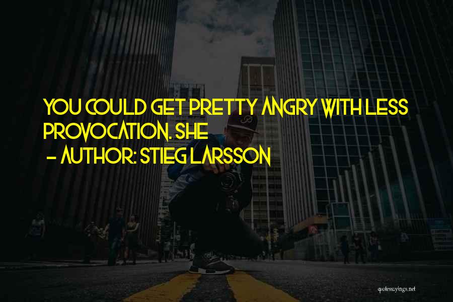 Stieg Larsson Quotes: You Could Get Pretty Angry With Less Provocation. She