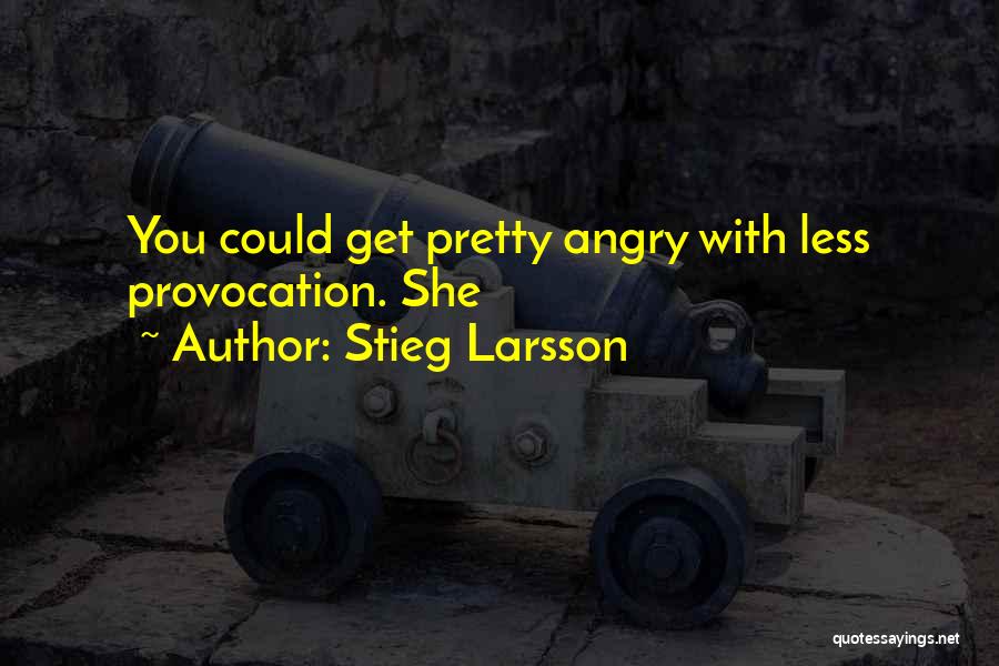 Stieg Larsson Quotes: You Could Get Pretty Angry With Less Provocation. She