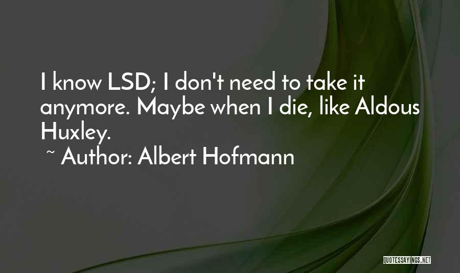 Albert Hofmann Quotes: I Know Lsd; I Don't Need To Take It Anymore. Maybe When I Die, Like Aldous Huxley.