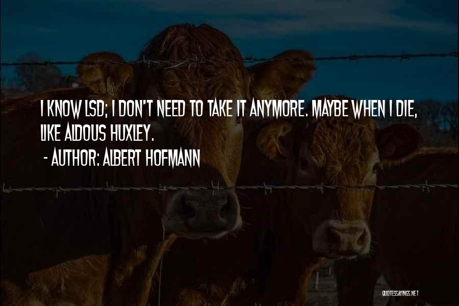 Albert Hofmann Quotes: I Know Lsd; I Don't Need To Take It Anymore. Maybe When I Die, Like Aldous Huxley.