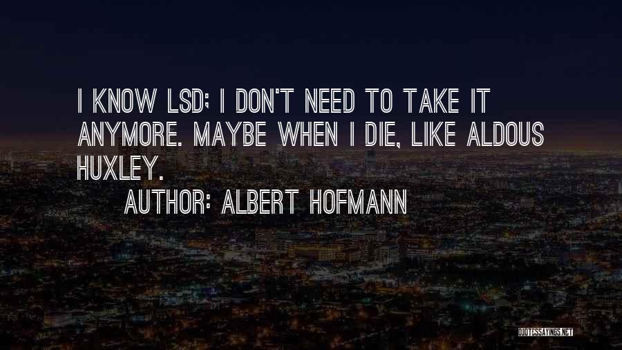 Albert Hofmann Quotes: I Know Lsd; I Don't Need To Take It Anymore. Maybe When I Die, Like Aldous Huxley.