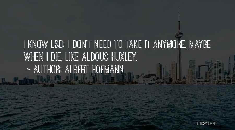 Albert Hofmann Quotes: I Know Lsd; I Don't Need To Take It Anymore. Maybe When I Die, Like Aldous Huxley.
