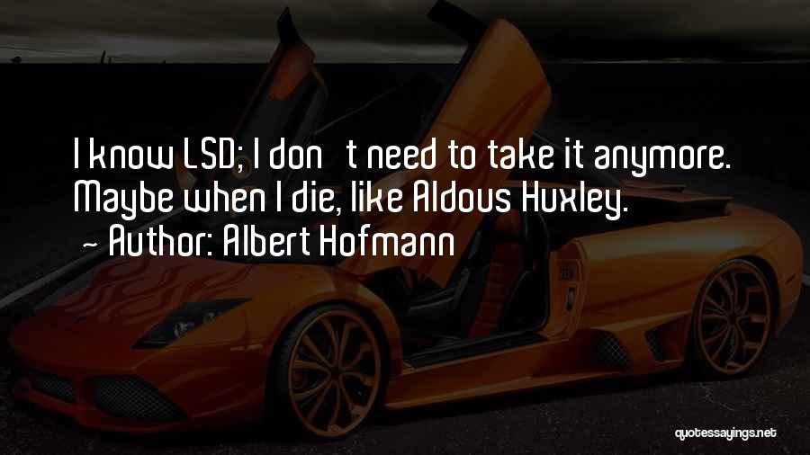 Albert Hofmann Quotes: I Know Lsd; I Don't Need To Take It Anymore. Maybe When I Die, Like Aldous Huxley.