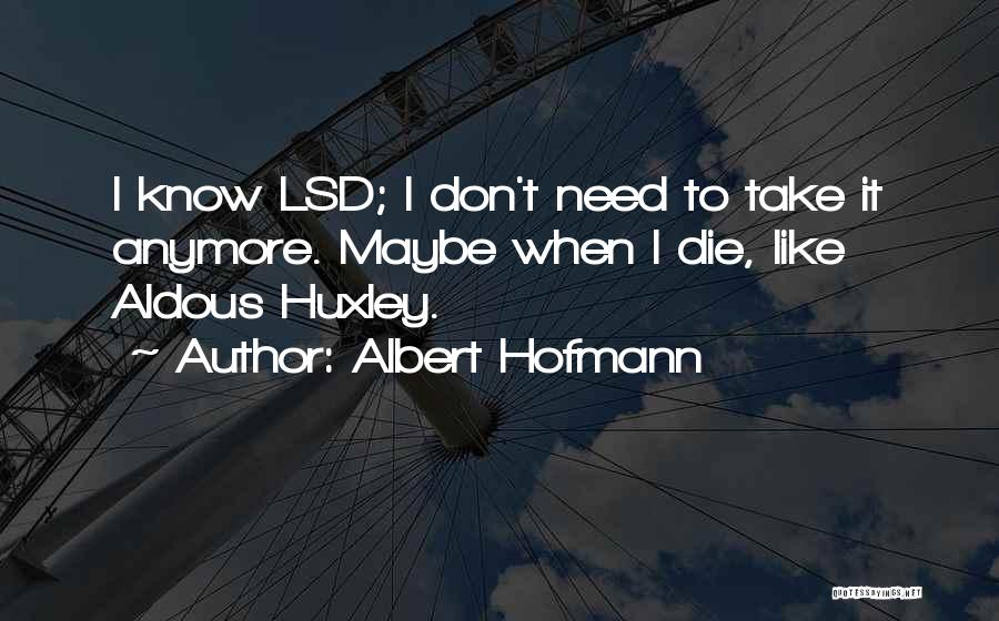 Albert Hofmann Quotes: I Know Lsd; I Don't Need To Take It Anymore. Maybe When I Die, Like Aldous Huxley.