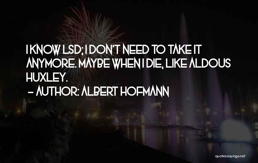 Albert Hofmann Quotes: I Know Lsd; I Don't Need To Take It Anymore. Maybe When I Die, Like Aldous Huxley.