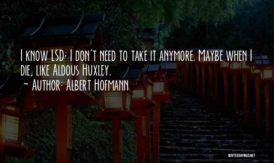 Albert Hofmann Quotes: I Know Lsd; I Don't Need To Take It Anymore. Maybe When I Die, Like Aldous Huxley.