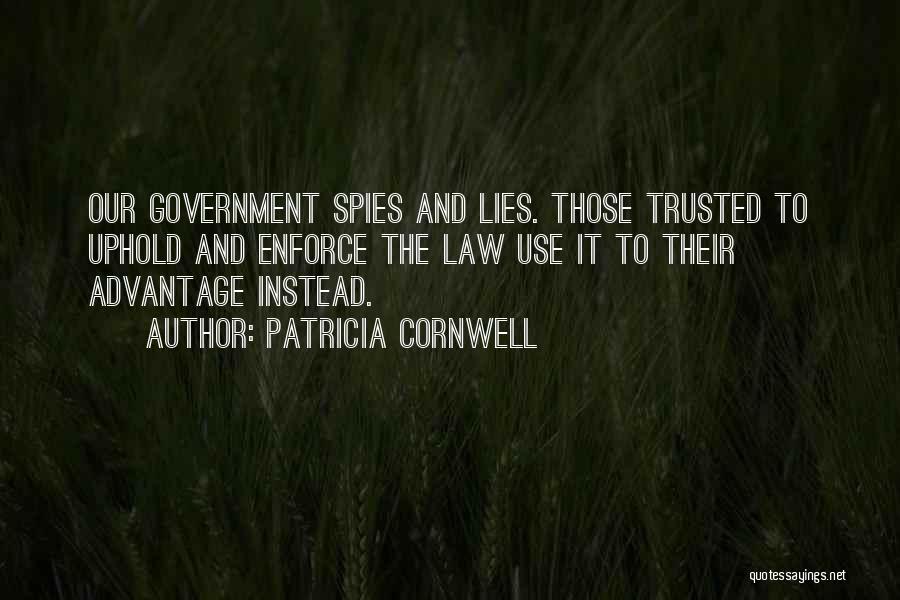 Patricia Cornwell Quotes: Our Government Spies And Lies. Those Trusted To Uphold And Enforce The Law Use It To Their Advantage Instead.