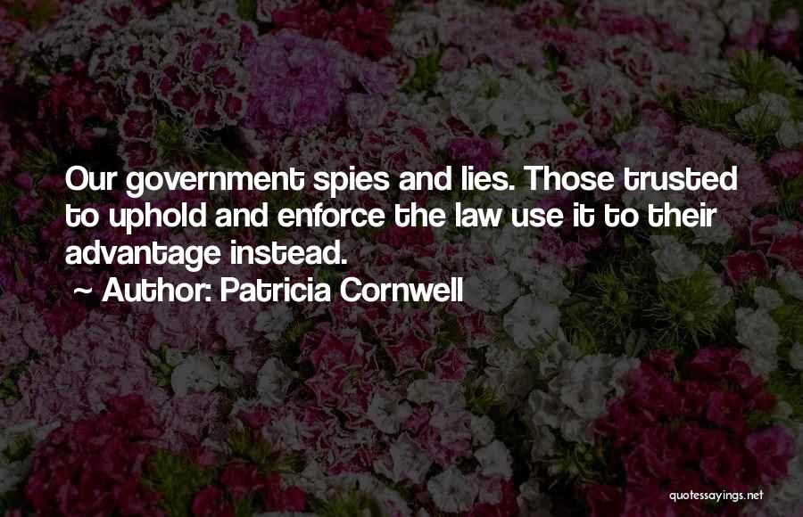 Patricia Cornwell Quotes: Our Government Spies And Lies. Those Trusted To Uphold And Enforce The Law Use It To Their Advantage Instead.