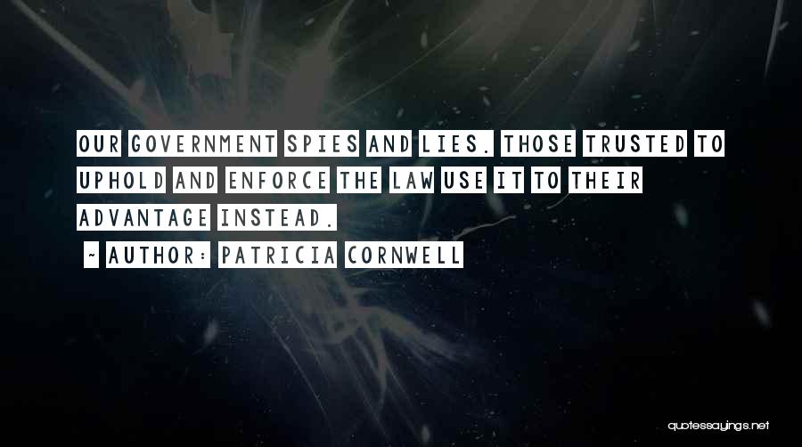 Patricia Cornwell Quotes: Our Government Spies And Lies. Those Trusted To Uphold And Enforce The Law Use It To Their Advantage Instead.