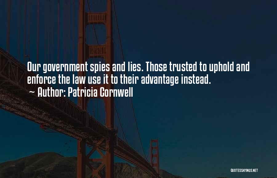 Patricia Cornwell Quotes: Our Government Spies And Lies. Those Trusted To Uphold And Enforce The Law Use It To Their Advantage Instead.