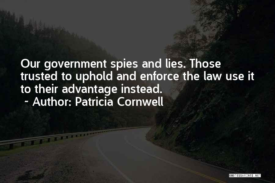 Patricia Cornwell Quotes: Our Government Spies And Lies. Those Trusted To Uphold And Enforce The Law Use It To Their Advantage Instead.