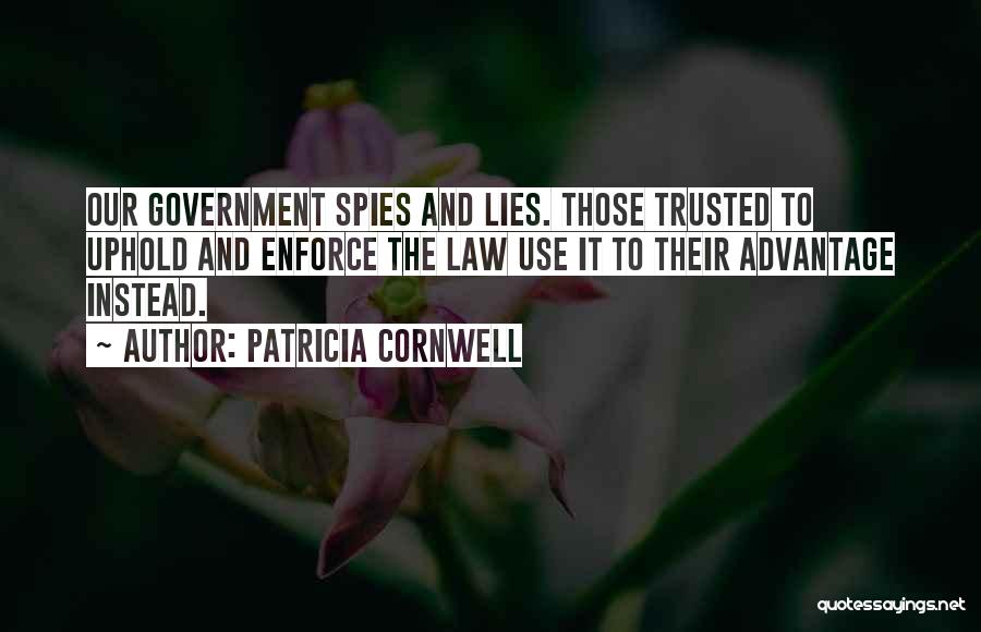 Patricia Cornwell Quotes: Our Government Spies And Lies. Those Trusted To Uphold And Enforce The Law Use It To Their Advantage Instead.