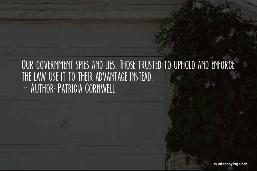 Patricia Cornwell Quotes: Our Government Spies And Lies. Those Trusted To Uphold And Enforce The Law Use It To Their Advantage Instead.