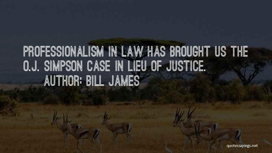 Bill James Quotes: Professionalism In Law Has Brought Us The O.j. Simpson Case In Lieu Of Justice.