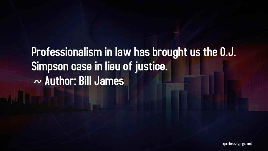 Bill James Quotes: Professionalism In Law Has Brought Us The O.j. Simpson Case In Lieu Of Justice.