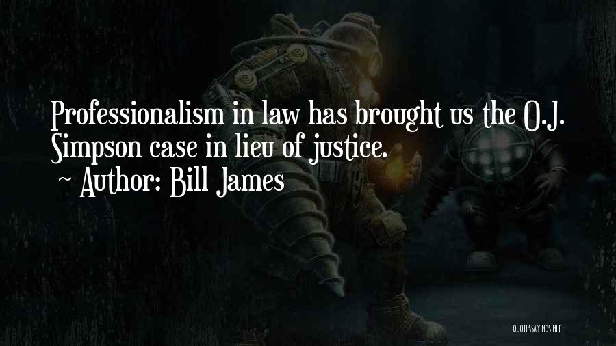 Bill James Quotes: Professionalism In Law Has Brought Us The O.j. Simpson Case In Lieu Of Justice.