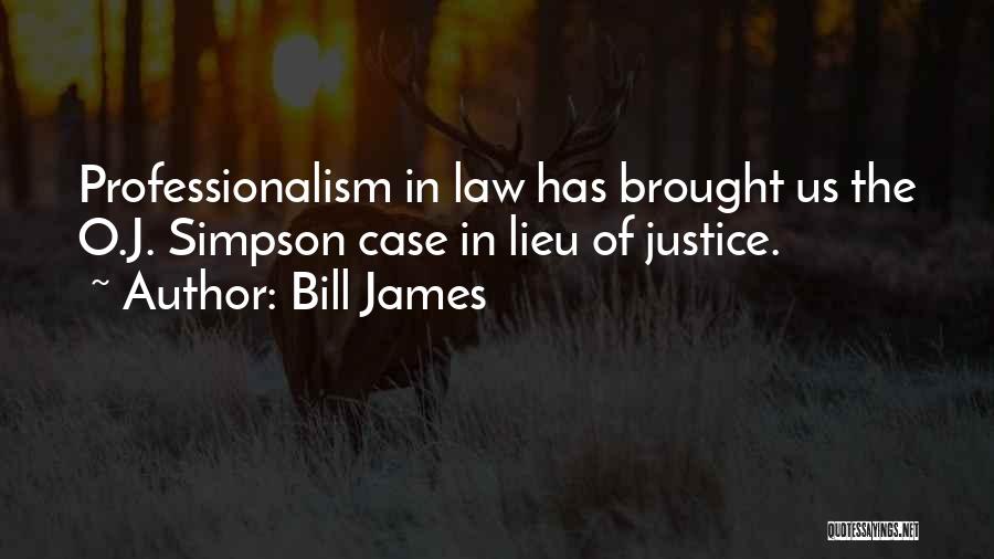 Bill James Quotes: Professionalism In Law Has Brought Us The O.j. Simpson Case In Lieu Of Justice.