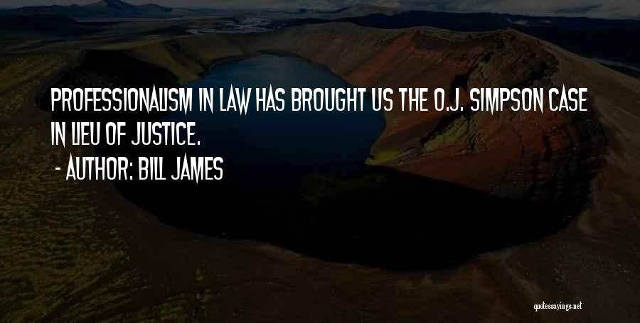 Bill James Quotes: Professionalism In Law Has Brought Us The O.j. Simpson Case In Lieu Of Justice.