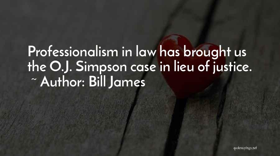 Bill James Quotes: Professionalism In Law Has Brought Us The O.j. Simpson Case In Lieu Of Justice.